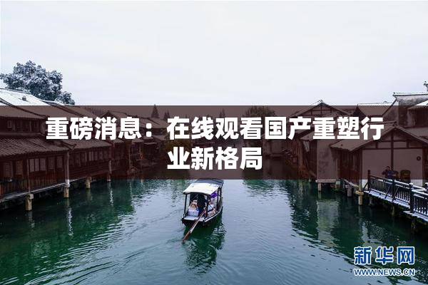 重磅消息：在线观看国产重塑行业新格局