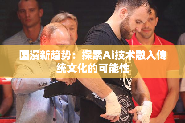 国漫新趋势：探索Ai技术融入传统文化的可能性