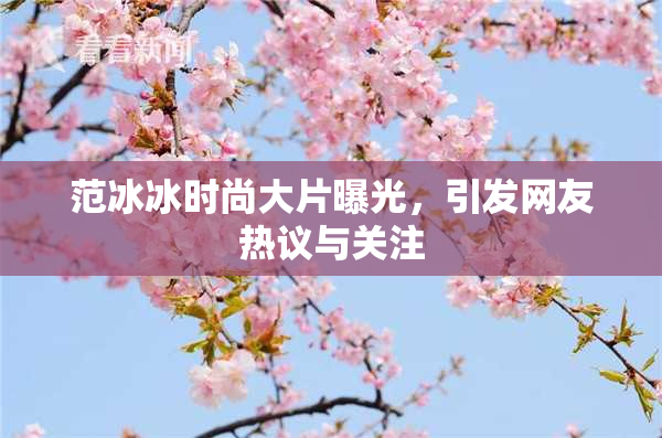 范冰冰时尚大片曝光，引发网友热议与关注