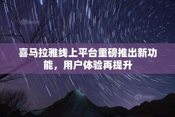 喜马拉雅线上平台重磅推出新功能，用户体验再提升