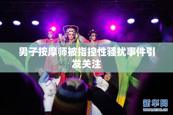 男子按摩师被指控性骚扰事件引发关注