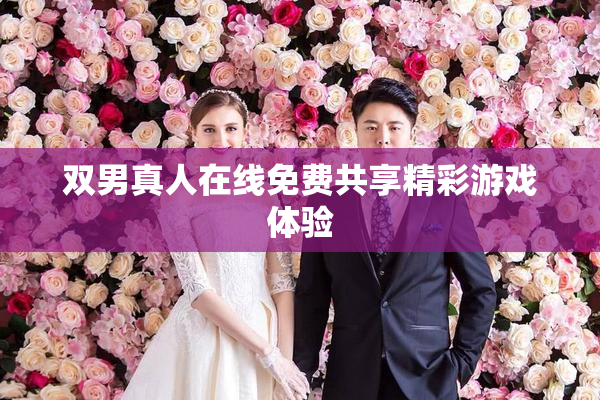 双男真人在线免费共享精彩游戏体验