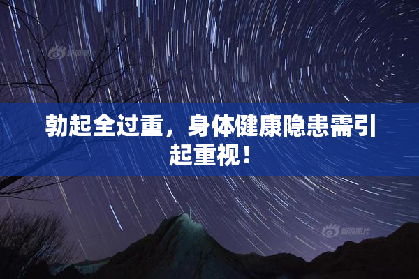 勃起全过重，身体健康隐患需引起重视！