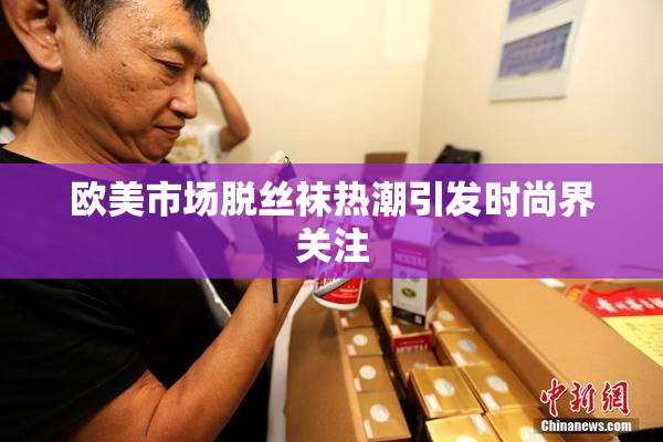 欧美市场脱丝袜热潮引发时尚界关注