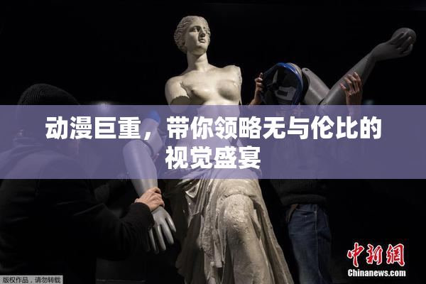 动漫巨重，带你领略无与伦比的视觉盛宴