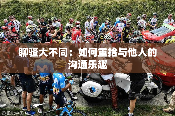 聊骚大不同：如何重拾与他人的沟通乐趣