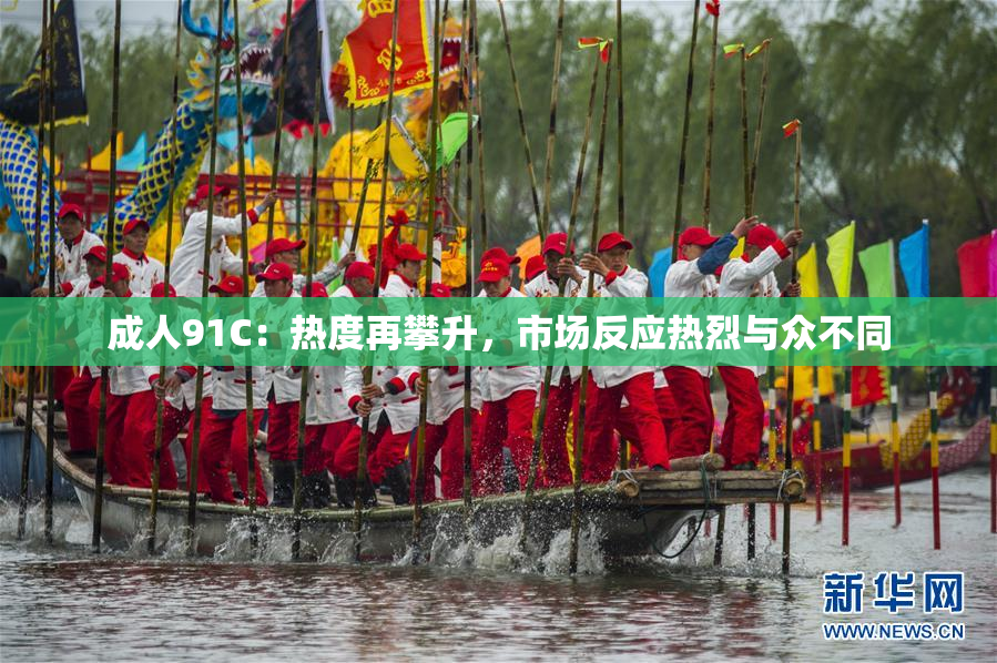 成人91C：热度再攀升，市场反应热烈与众不同