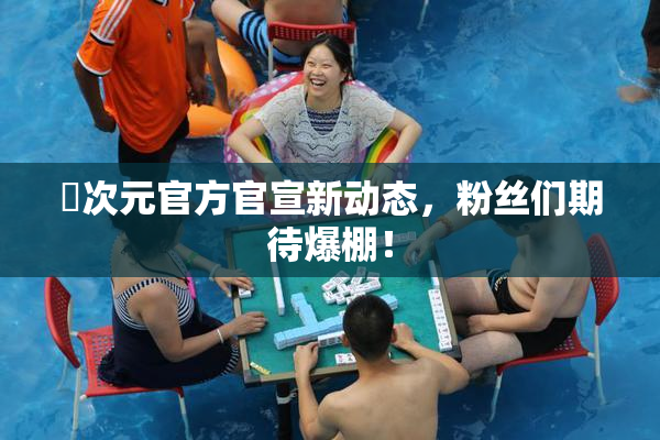囧次元官方官宣新动态，粉丝们期待爆棚！