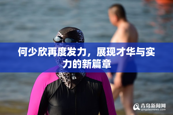 何少欣再度发力，展现才华与实力的新篇章