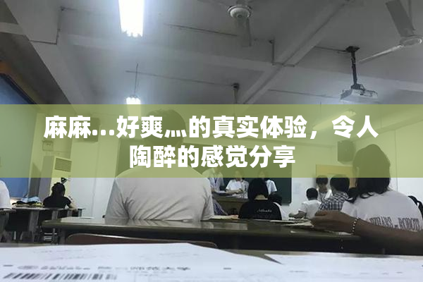 麻麻…好爽灬的真实体验，令人陶醉的感觉分享