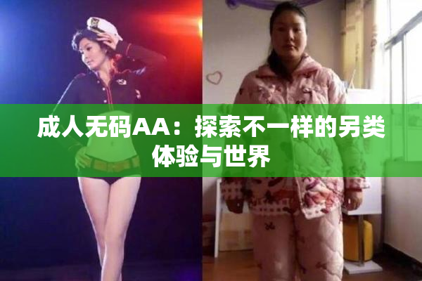 成人无码AA：探索不一样的另类体验与世界