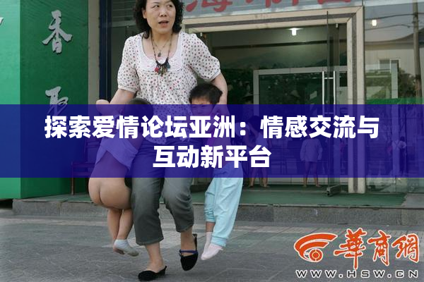 探索爱情论坛亚洲：情感交流与互动新平台