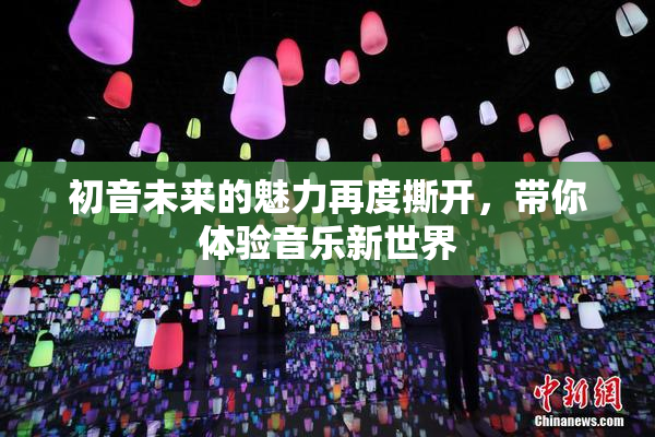 初音未来的魅力再度撕开，带你体验音乐新世界