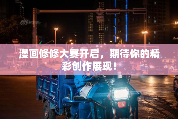 漫画修修大赛开启，期待你的精彩创作展现！