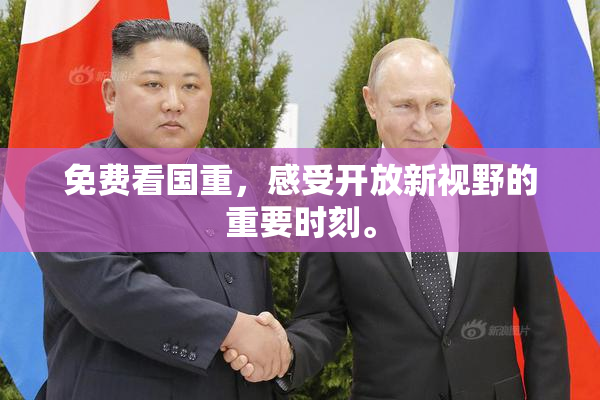 免费看国重，感受开放新视野的重要时刻。