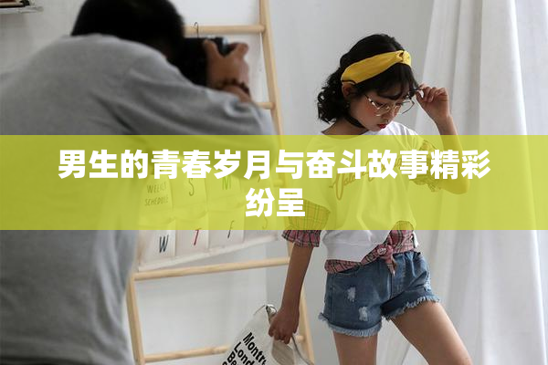 男生的青春岁月与奋斗故事精彩纷呈