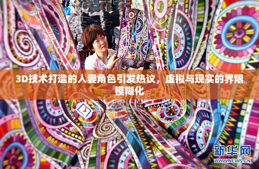 3D技术打造的人妻角色引发热议，虚拟与现实的界限模糊化