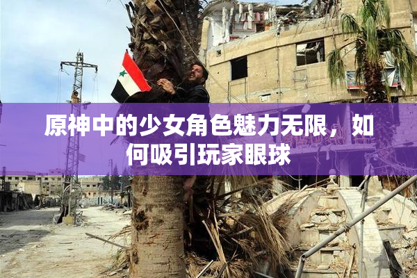 原神中的少女角色魅力无限，如何吸引玩家眼球