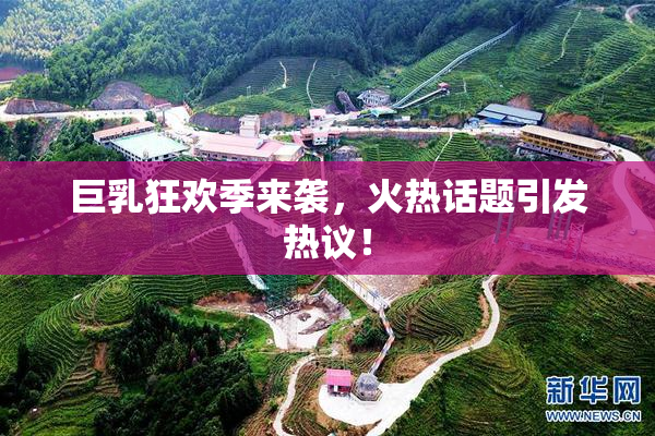 巨乳狂欢季来袭，火热话题引发热议！