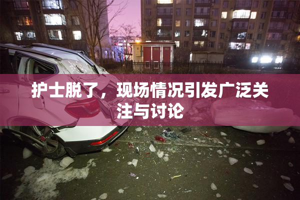 护士脱了，现场情况引发广泛关注与讨论