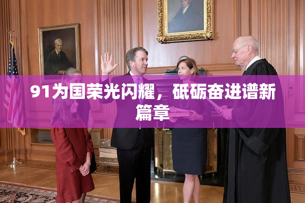 91为国荣光闪耀，砥砺奋进谱新篇章
