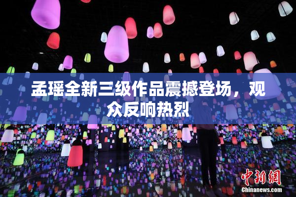 孟瑶全新三级作品震撼登场，观众反响热烈