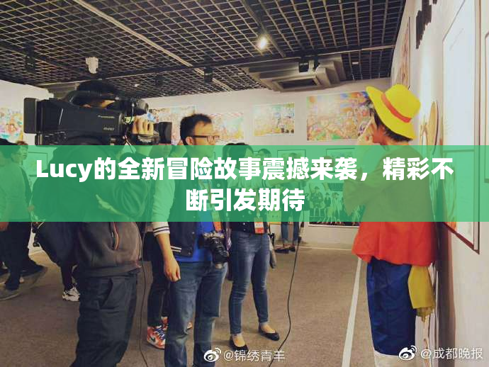 Lucy的全新冒险故事震撼来袭，精彩不断引发期待