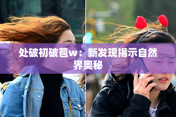 处破初破苞w：新发现揭示自然界奥秘