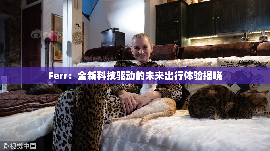Ferr：全新科技驱动的未来出行体验揭晓