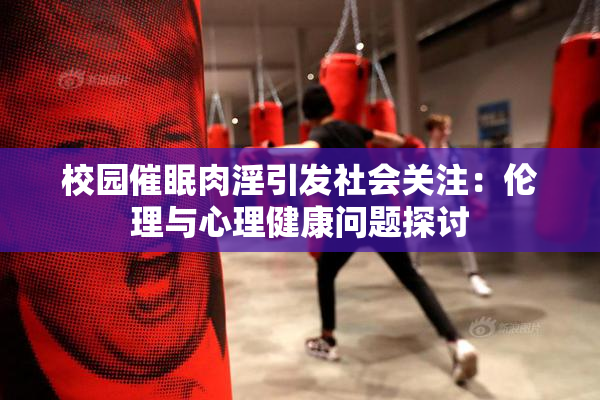 校园催眠肉淫引发社会关注：伦理与心理健康问题探讨