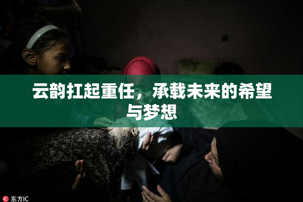 云韵扛起重任，承载未来的希望与梦想