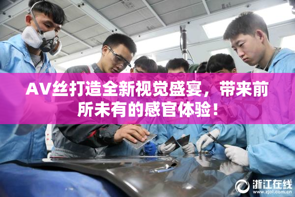 AV丝打造全新视觉盛宴，带来前所未有的感官体验！