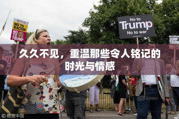 久久不见，重温那些令人铭记的时光与情感
