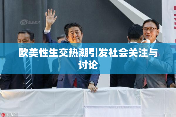 欧美性生交热潮引发社会关注与讨论