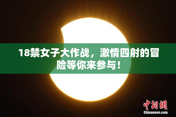18禁女子大作战，激情四射的冒险等你来参与！