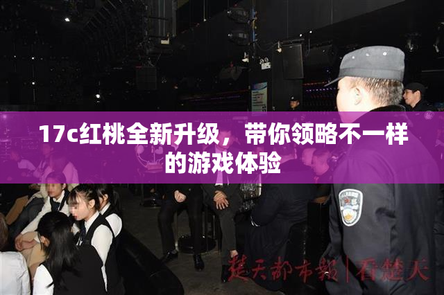 17c红桃全新升级，带你领略不一样的游戏体验
