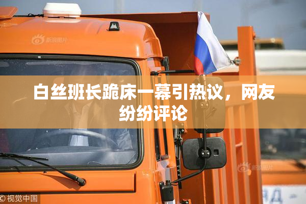 白丝班长跪床一幕引热议，网友纷纷评论