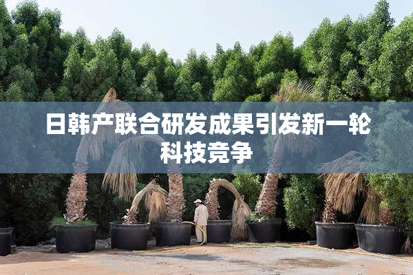 日韩产联合研发成果引发新一轮科技竞争