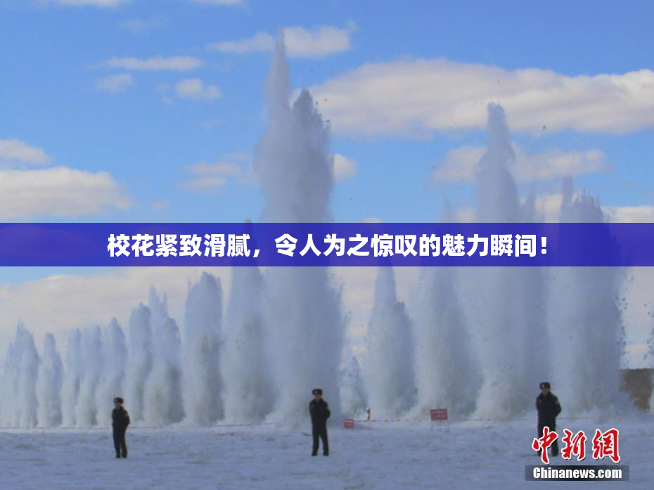 校花紧致滑腻，令人为之惊叹的魅力瞬间！