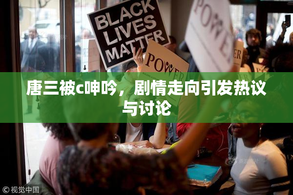 唐三被c呻吟，剧情走向引发热议与讨论