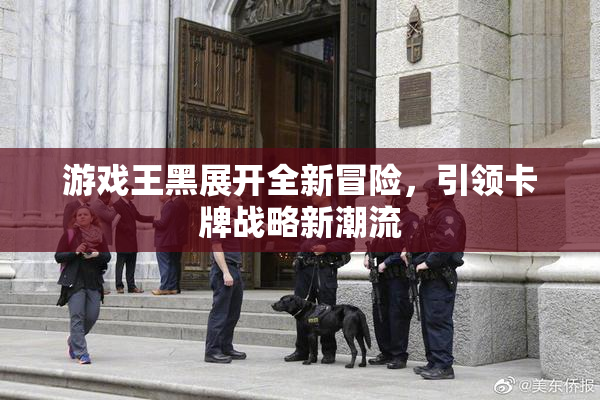 游戏王黑展开全新冒险，引领卡牌战略新潮流