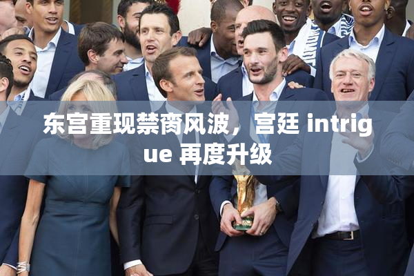 东宫重现禁脔风波，宫廷 intrigue 再度升级