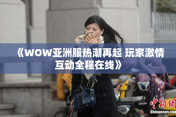 《WOW亚洲服热潮再起 玩家激情互动全程在线》