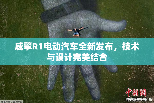 威擎R1电动汽车全新发布，技术与设计完美结合