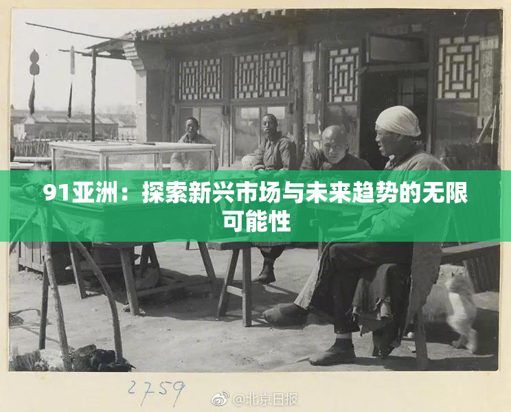 91亚洲：探索新兴市场与未来趋势的无限可能性