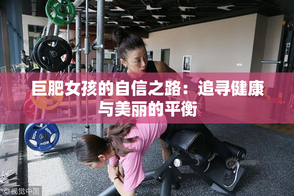 巨肥女孩的自信之路：追寻健康与美丽的平衡