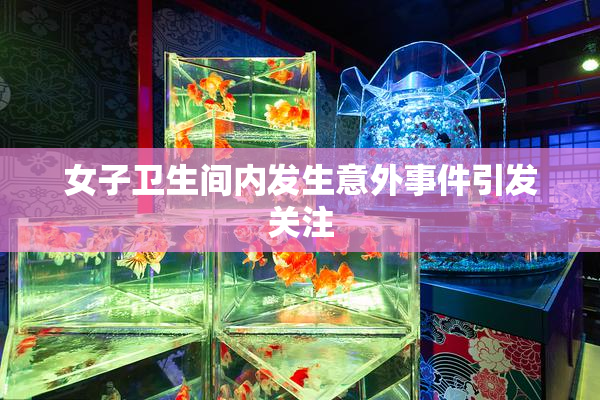 女子卫生间内发生意外事件引发关注