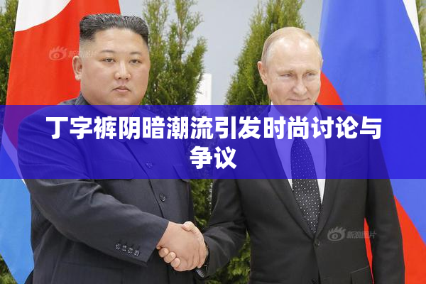 丁字裤阴暗潮流引发时尚讨论与争议
