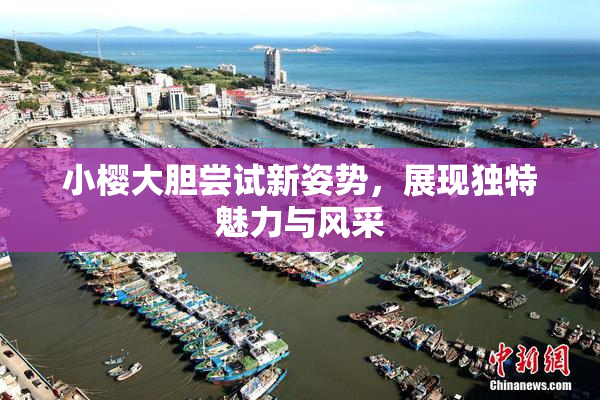 小樱大胆尝试新姿势，展现独特魅力与风采