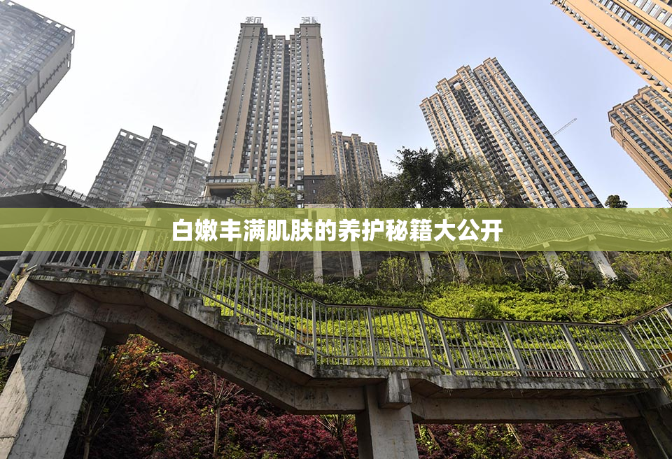 白嫩丰满肌肤的养护秘籍大公开